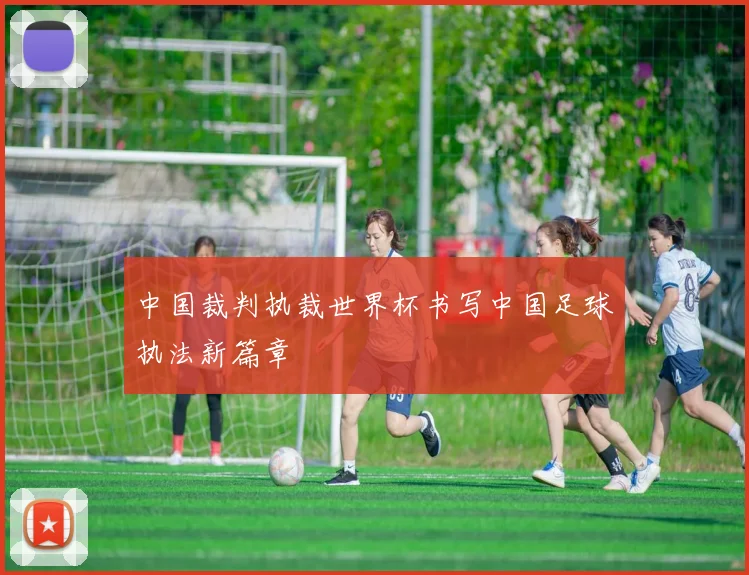 中国裁判执裁世界杯书写中国足球执法新篇章