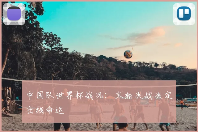 中国队世界杯战况:末轮决战决定出线命运