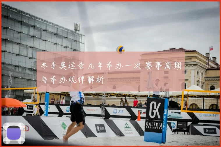 冬季奥运会几年举办一次 赛事周期与举办规律解析
