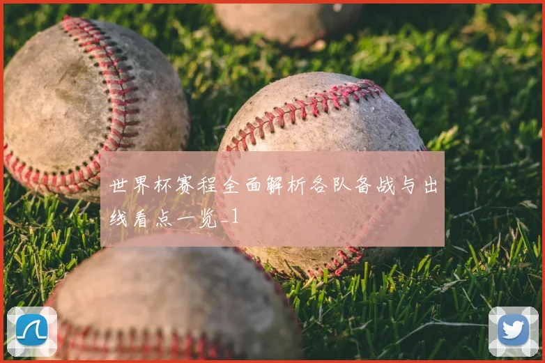 世界杯赛程全面解析各队备战与出线看点一览_1