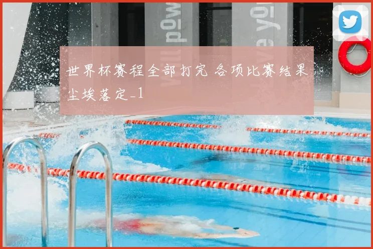 世界杯赛程全部打完 各项比赛结果尘埃落定_1