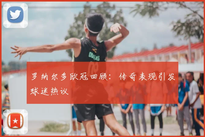 罗纳尔多欧冠回顾：传奇表现引发球迷热议