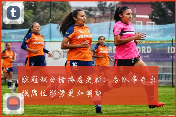 欧冠积分榜排名更新:各队争夺出线席位形势更加明朗